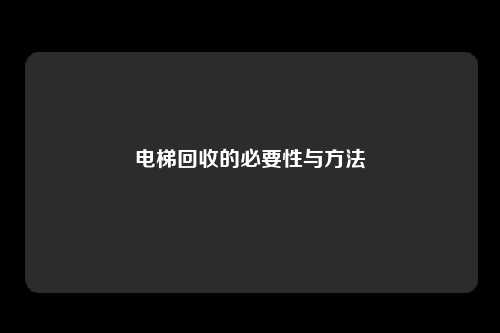 电梯回收的必要性与方法
