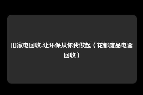 旧家电回收-让环保从你我做起（花都废品电器回收）