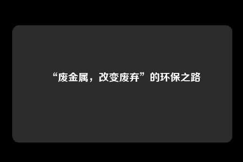 “废金属,改变废弃”的环保之路