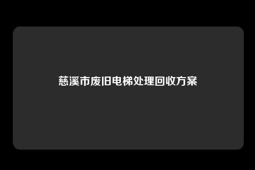 慈溪市废旧电梯处理回收方案