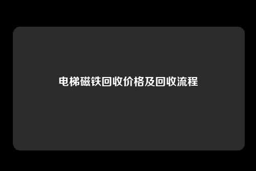 电梯磁铁回收价格及回收流程