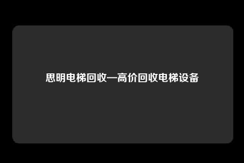 思明电梯回收—高价回收电梯设备