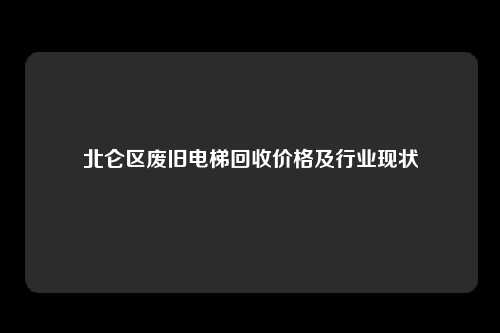北仑区废旧电梯回收价格及行业现状