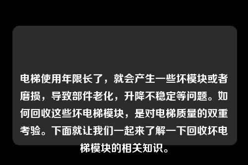 电梯使用年限长了,就会产生一些坏模块或者磨损,导致部件老化,升降不稳定等问题。如何回收这些坏电梯模块,是对电梯质量的双重考验。下面就让我们一起来了解一下回收坏电梯模块的相关知识。