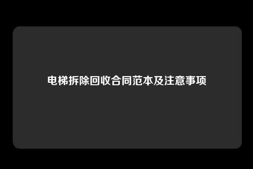 电梯拆除回收合同范本及注意事项