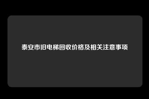 泰安市旧电梯回收价格及相关注意事项