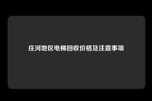 庄河地区电梯回收价格及注意事项