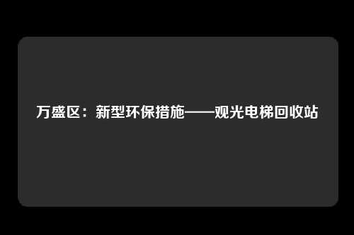 万盛区:新型环保措施——观光电梯回收站