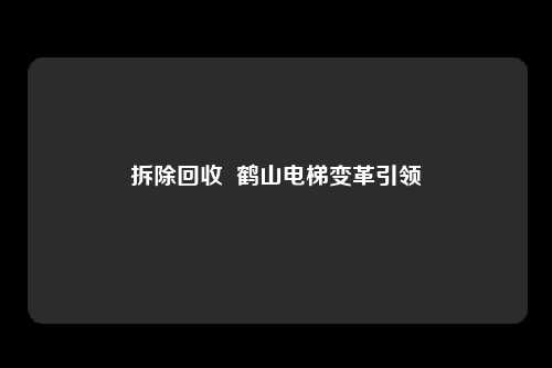 拆除回收 鹤山电梯变革引领