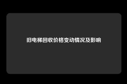 旧电梯回收价格变动情况及影响