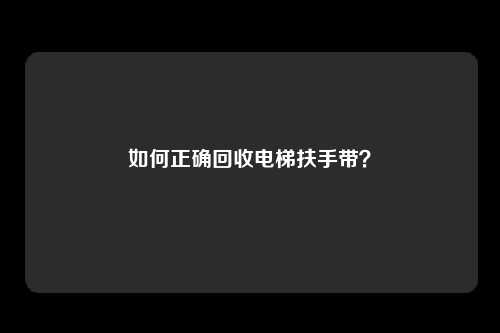 如何正确回收电梯扶手带？