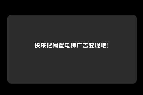 快来把闲置电梯广告变现吧!