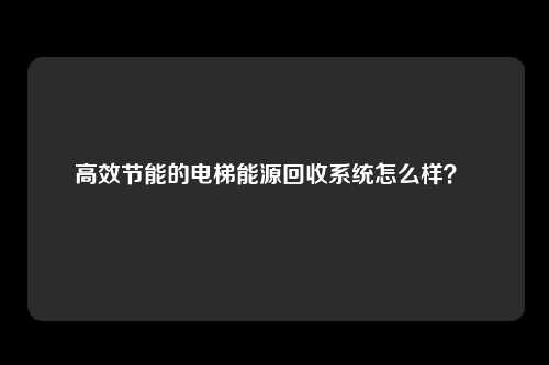 高效节能的电梯能源回收系统怎么样?