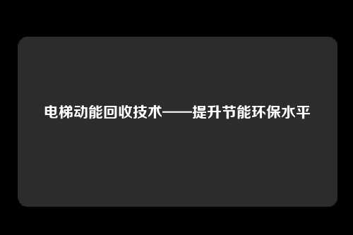 电梯动能回收技术——提升节能环保水平