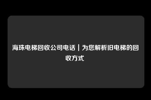 海珠电梯回收公司电话|为您解析旧电梯的回收方式