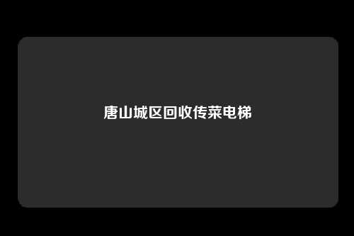 唐山城区回收传菜电梯