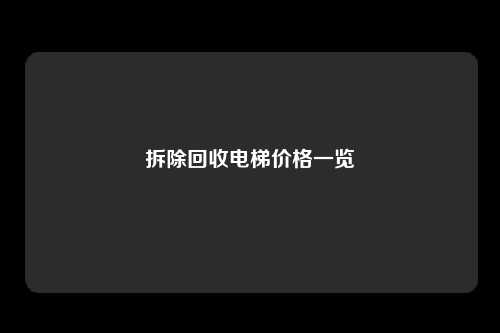 拆除回收电梯价格一览