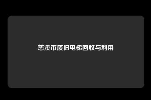 慈溪市废旧电梯回收与利用