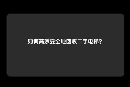 如何高效安全地回收二手电梯？