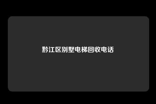 黔江区别墅电梯回收电话