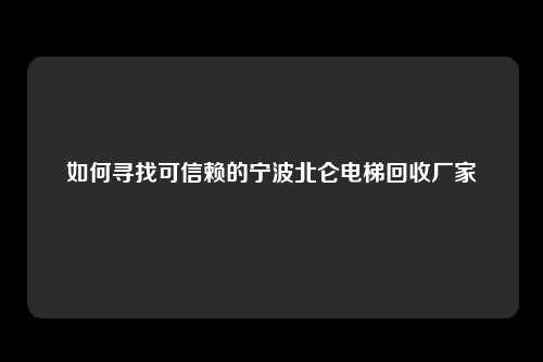 如何寻找可信赖的宁波北仑电梯回收厂家