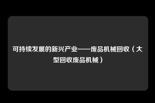 可持续发展的新兴产业——废品机械回收（大型回收废品机械）