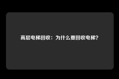 高层电梯回收:为什么要回收电梯?