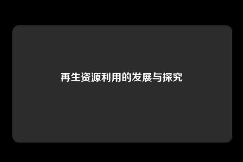再生资源利用的发展与探究