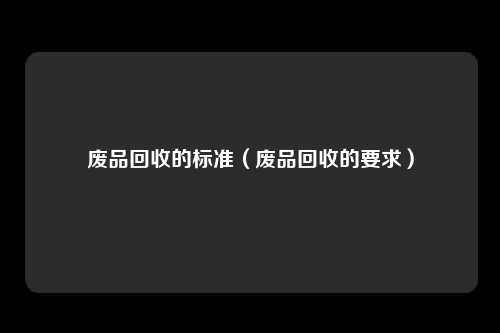 废品回收的标准(废品回收的要求)