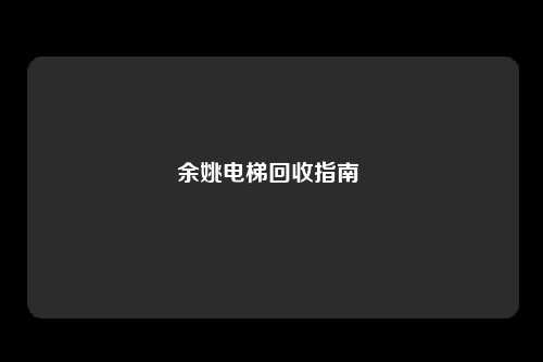 余姚电梯回收指南