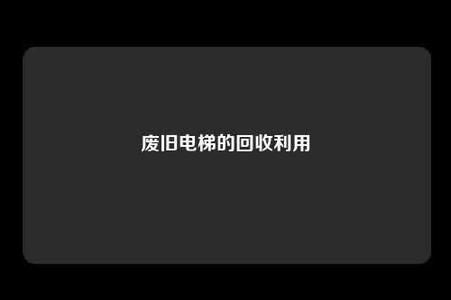 废旧电梯的回收利用