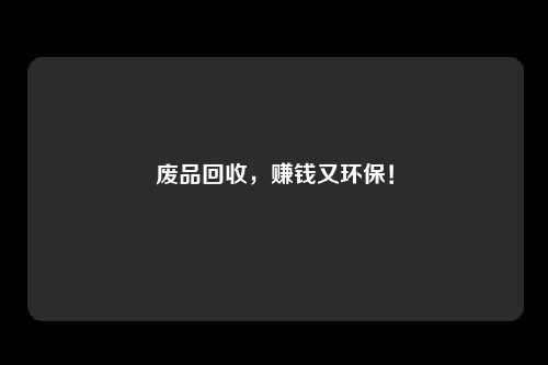 废品回收，赚钱又环保！
