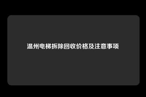 温州电梯拆除回收价格及注意事项