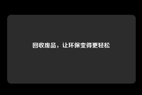 回收废品,让环保变得更轻松