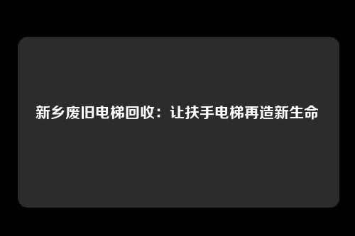 新乡废旧电梯回收:让扶手电梯再造新生命