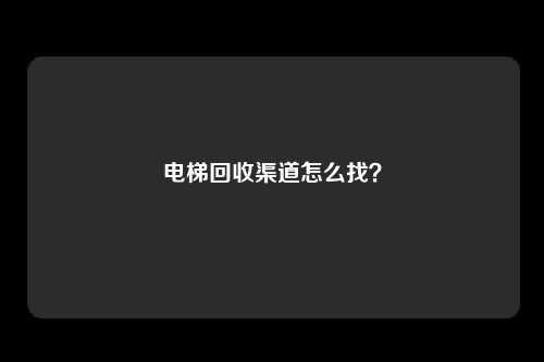 电梯回收渠道怎么找？