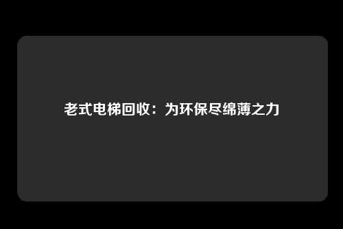 老式电梯回收:为环保尽绵薄之力