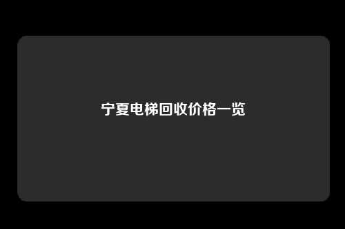 宁夏电梯回收价格一览