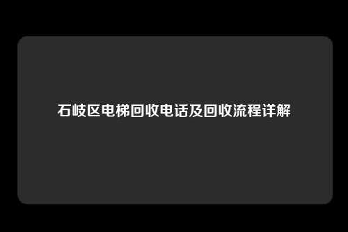 石岐区电梯回收电话及回收流程详解