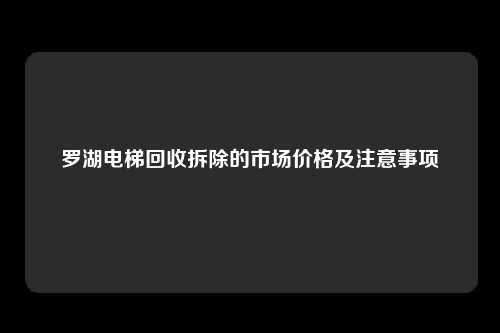 罗湖电梯回收拆除的市场价格及注意事项