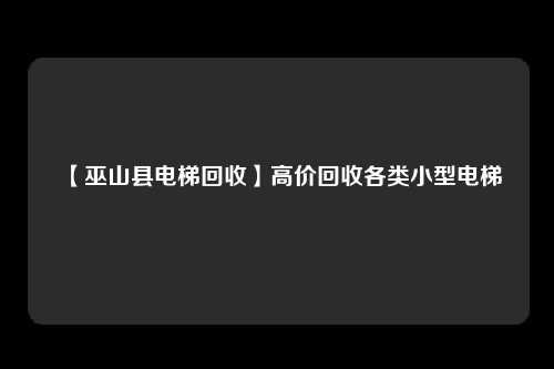 【巫山县电梯回收】高价回收各类小型电梯