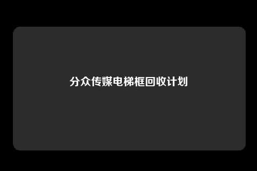 分众传媒电梯框回收计划