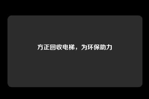 方正回收电梯，为环保助力