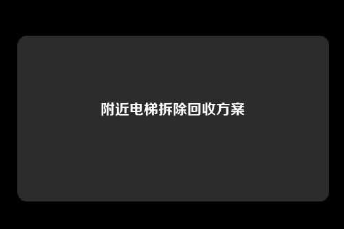 附近电梯拆除回收方案