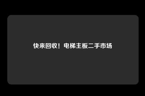快来回收!电梯主板二手市场