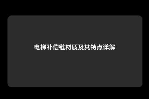 电梯补偿链材质及其特点详解