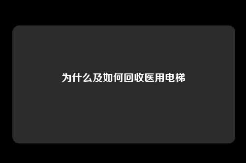 为什么及如何回收医用电梯
