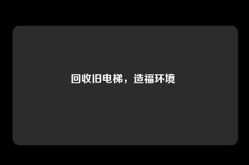 回收旧电梯,造福环境