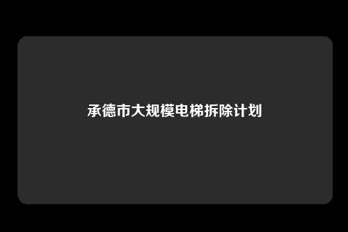 承德市大规模电梯拆除计划