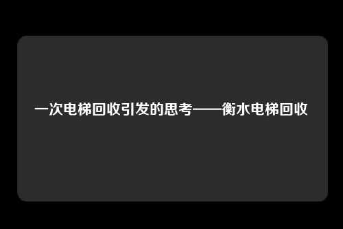 一次电梯回收引发的思考——衡水电梯回收
